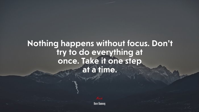 Nothing happens without focus. Don’t try to do everything at once. Take it one step at a time. | Dave Ramsey quote