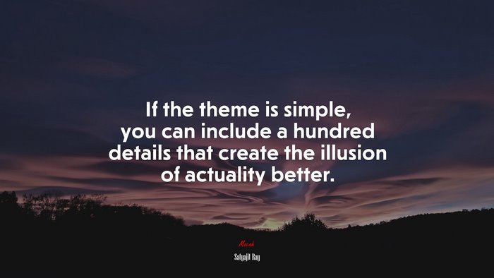 If the theme is simple, you can include a hundred details that create the illusion of actuality better. | Satyajit Ray quote