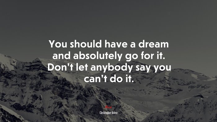You should have a dream and absolutely go for it. Don’t let anybody say you can’t do it. | Christopher Reeve quote