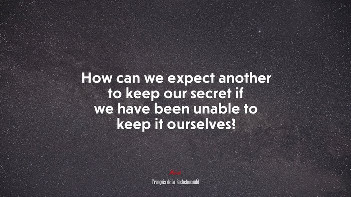 How can we expect another to keep our secret if we have been unable to keep it ourselves? | François de La Rochefoucauld quote