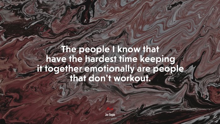 The people I know that have the hardest time keeping it together emotionally are people that don’t workout. | Joe Rogan quote