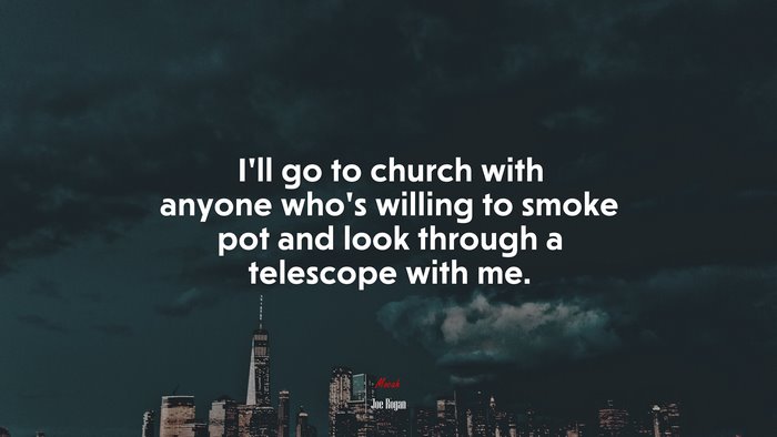I’ll go to church with anyone who’s willing to smoke pot and look through a telescope with me. | Joe Rogan quote