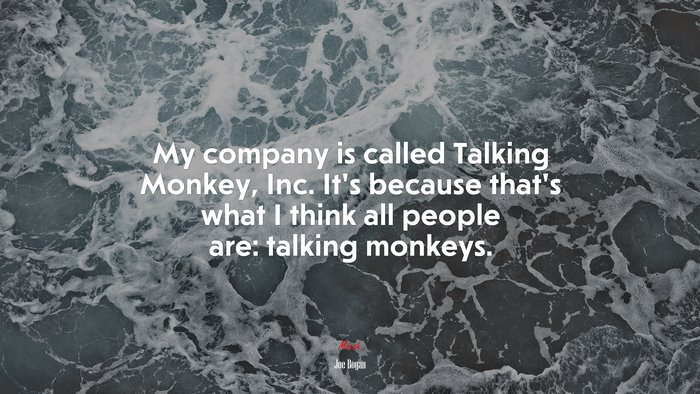 My company is called Talking Monkey, Inc. It’s because that’s what I think all people are: talking monkeys. | Joe Rogan quote