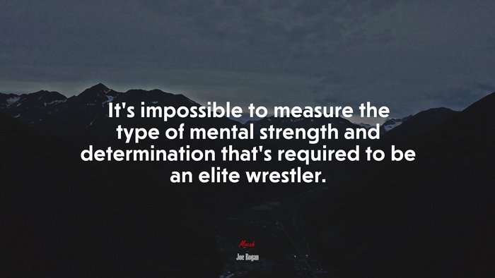 It’s impossible to measure the type of mental strength and determination that’s required to be an elite wrestler. | Joe Rogan quote