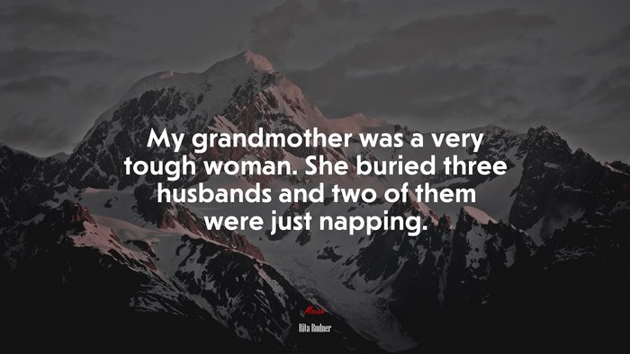 My grandmother was a very tough woman. She buried three husbands and two of them were just napping. | Rita Rudner quote