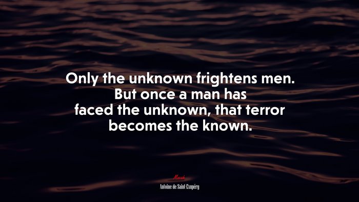 Only the unknown frightens men. But once a man has faced the unknown, that terror becomes the known. | Antoine de Saint-Exupéry quote