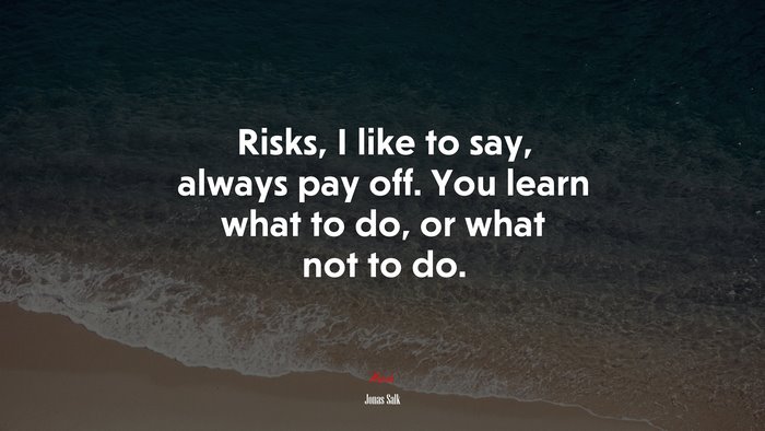 Risks, I like to say, always pay off. You learn what to do, or what not to do. | Jonas Salk quote