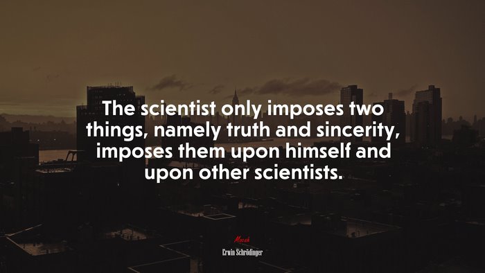 The scientist only imposes two things, namely truth and sincerity, imposes them upon himself and upon other scientists. | Erwin Schrödinger quote