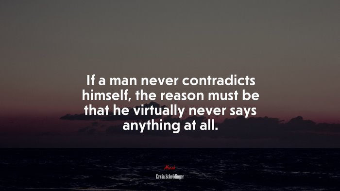 If a man never contradicts himself, the reason must be that he virtually never says anything at all. | Erwin Schrödinger quote