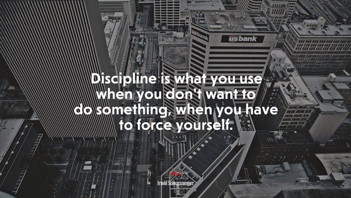 Discipline is what you use when you don’t want to do something, when you have to force yourself. | Arnold Schwarzenegger quote