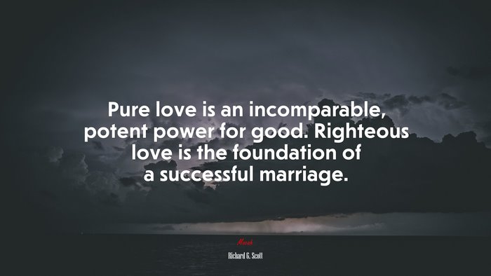 Pure love is an incomparable, potent power for good. Righteous love is the foundation of a successful marriage. | Richard G. Scott quote