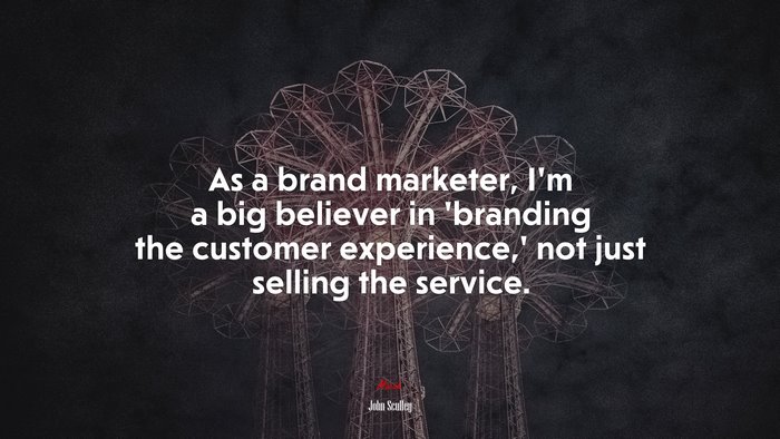 As a brand marketer, I’m a big believer in ‘branding the customer experience,’ not just selling the service. | John Sculley quote