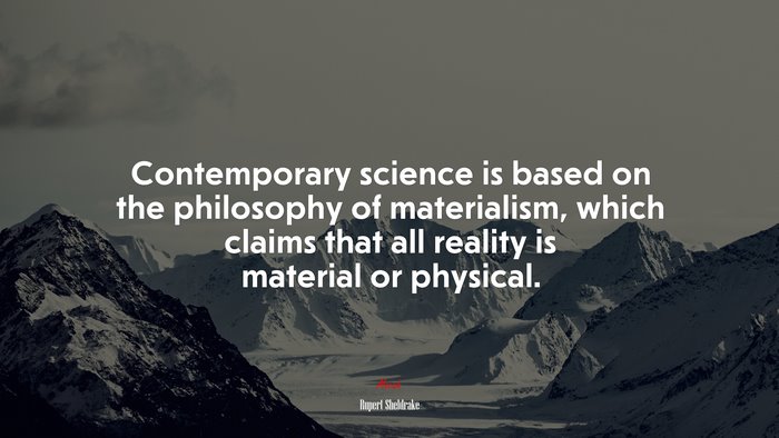 Contemporary science is based on the philosophy of materialism, which claims that all reality is material or physical. | Rupert Sheldrake quote