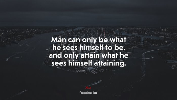 Man can only be what he sees himself to be, and only attain what he sees himself attaining. | Florence Scovel Shinn quote