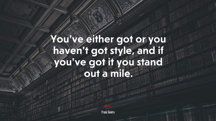 You’ve either got or you haven’t got style, and if you’ve got it you stand out a mile. | Frank Sinatra quote