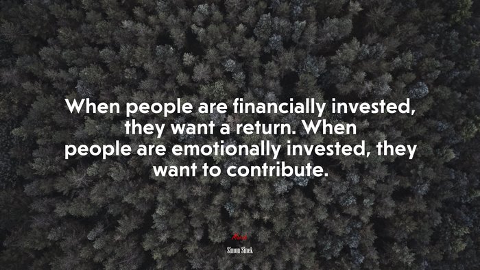 When people are financially invested, they want a return. When people are emotionally invested, they want to contribute. | Simon Sinek quote