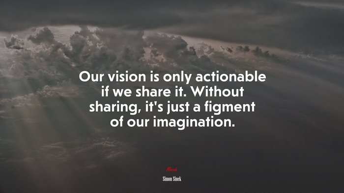 Our vision is only actionable if we share it. Without sharing, it’s just a figment of our imagination. | Simon Sinek quote