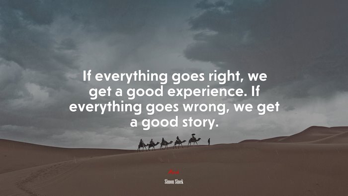 If everything goes right, we get a good experience. If everything goes wrong, we get a good story. | Simon Sinek quote