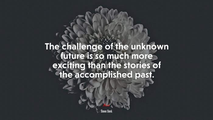 The challenge of the unknown future is so much more exciting than the stories of the accomplished past. | Simon Sinek quote
