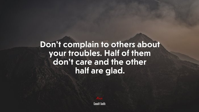 Don’t complain to others about your troubles. Half of them don’t care and the other half are glad. | Emmitt Smith quote