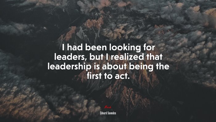 I had been looking for leaders, but I realized that leadership is about being the first to act. | Edward Snowden quote