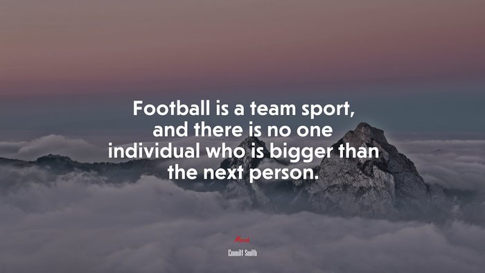 Football is a team sport, and there is no one individual who is bigger than the next person. | Emmitt Smith quote