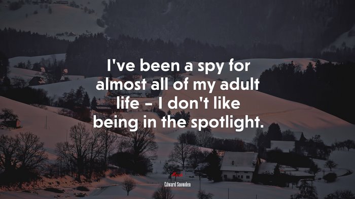 I’ve been a spy for almost all of my adult life – I don’t like being in the spotlight. | Edward Snowden quote