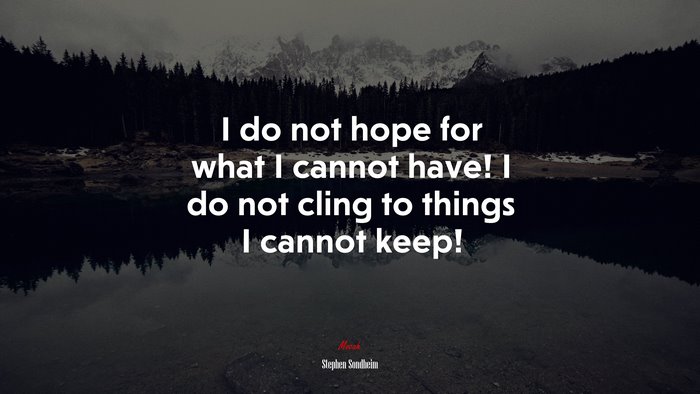 I do not hope for what I cannot have! I do not cling to things I cannot keep! | Stephen Sondheim quote
