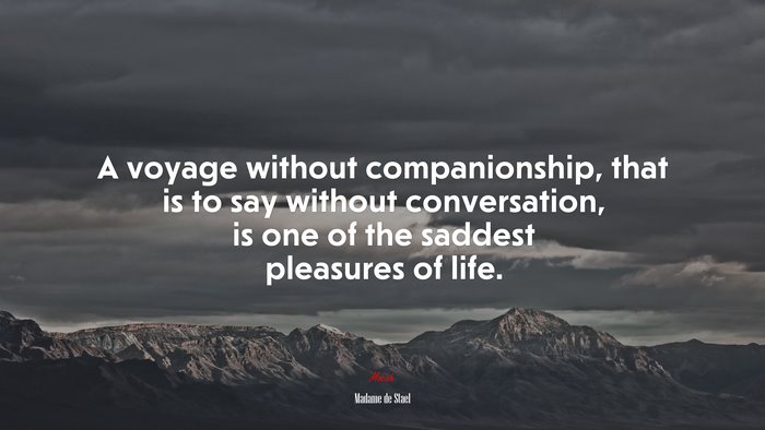 A voyage without companionship, that is to say without conversation, is one of the saddest pleasures of life. | Madame de Stael quote