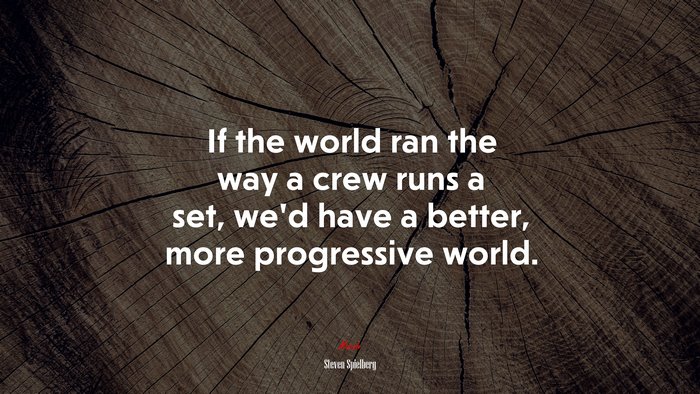 If the world ran the way a crew runs a set, we’d have a better, more progressive world. | Steven Spielberg quote