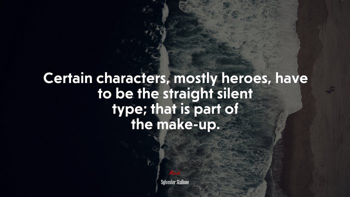 Certain characters, mostly heroes, have to be the straight silent type; that is part of the make-up. | Sylvester Stallone quote