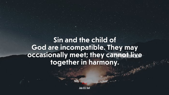 Sin and the child of God are incompatible. They may occasionally meet; they cannot live together in harmony. | John R.W. Stott quote