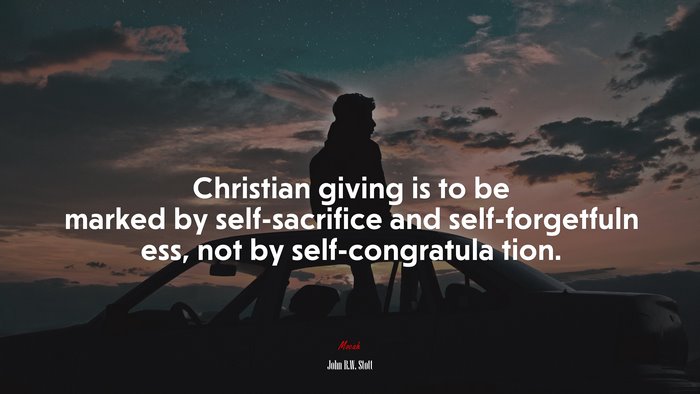 Christian giving is to be marked by self-sacrifice and self-forgetfuln ess, not by self-congratula tion. | John R.W. Stott quote