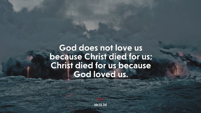 God does not love us because Christ died for us; Christ died for us because God loved us. | John R.W. Stott quote