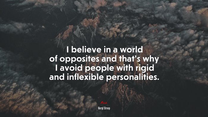 I believe in a world of opposites and that’s why I avoid people with rigid and inflexible personalities. | Meryl Streep quote