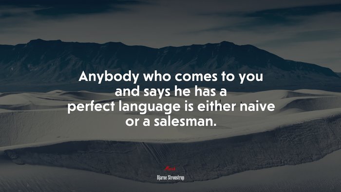 Anybody who comes to you and says he has a perfect language is either naive or a salesman. | Bjarne Stroustrup quote