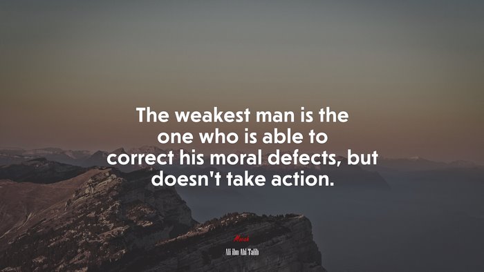 The weakest man is the one who is able to correct his moral defects, but doesn’t take action. | Ali ibn Abi Talib quote