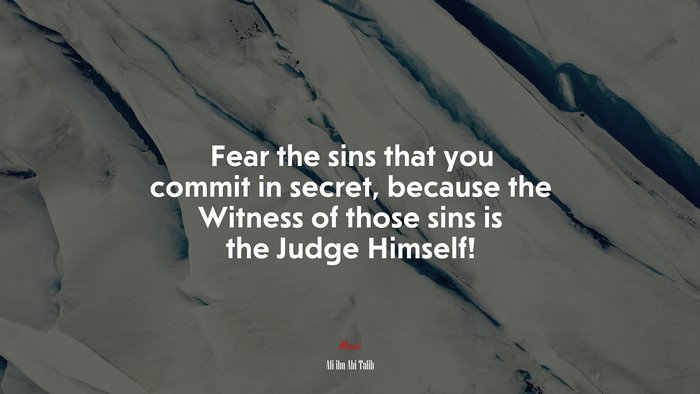 Fear the sins that you commit in secret, because the Witness of those sins is the Judge Himself! | Ali ibn Abi Talib quote