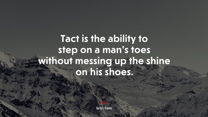 Tact is the ability to step on a man’s toes without messing up the shine on his shoes. | Harry S. Truman quote