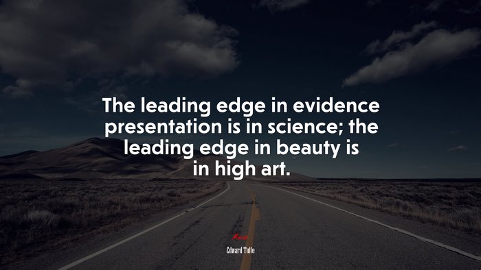The leading edge in evidence presentation is in science; the leading edge in beauty is in high art. | Edward Tufte quote