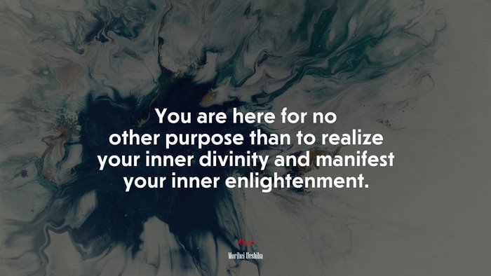 You are here for no other purpose than to realize your inner divinity and manifest your inner enlightenment. | Morihei Ueshiba quote