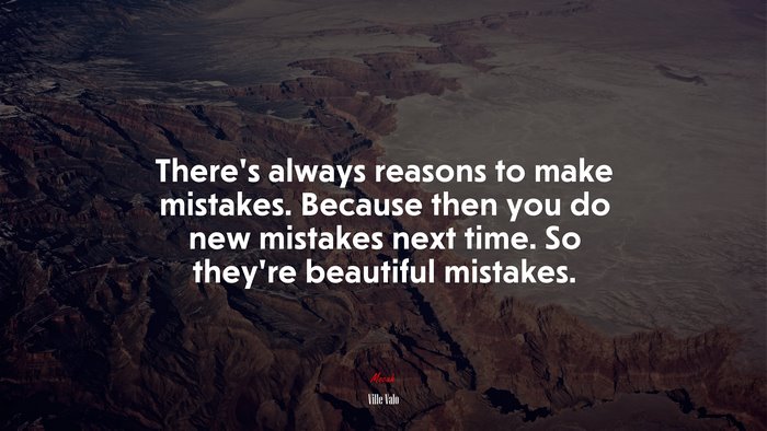 There’s always reasons to make mistakes. Because then you do new mistakes next time. So they’re beautiful mistakes. | Ville Valo quote
