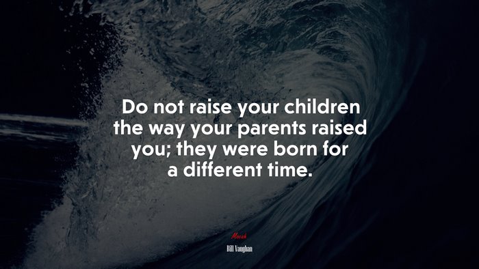 Do not raise your children the way your parents raised you; they were born for a different time. | Bill Vaughan quote