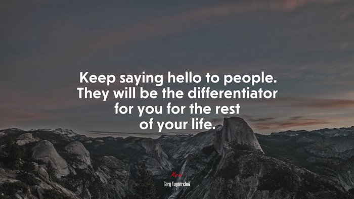 Keep saying hello to people. They will be the differentiator for you for the rest of your life. | Gary Vaynerchuk quote