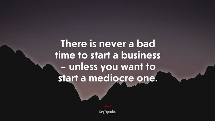 There is never a bad time to start a business – unless you want to start a mediocre one. | Gary Vaynerchuk quote