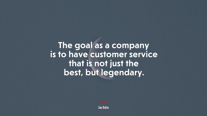 The goal as a company is to have customer service that is not just the best, but legendary. | Sam Walton quote
