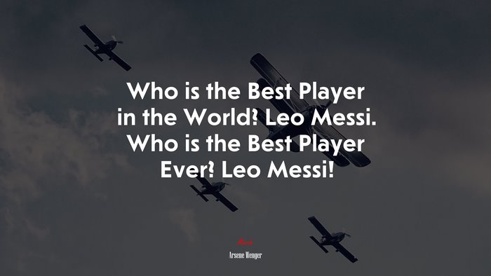 Who is the Best Player in the World? Leo Messi. Who is the Best Player Ever? Leo Messi! | Arsene Wenger quote