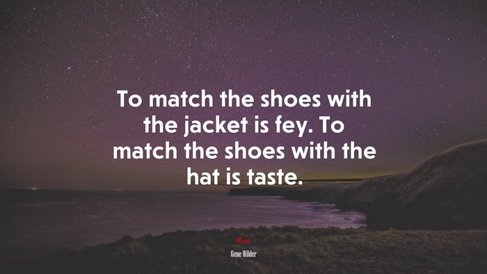 To match the shoes with the jacket is fey. To match the shoes with the hat is taste. | Gene Wilder quote