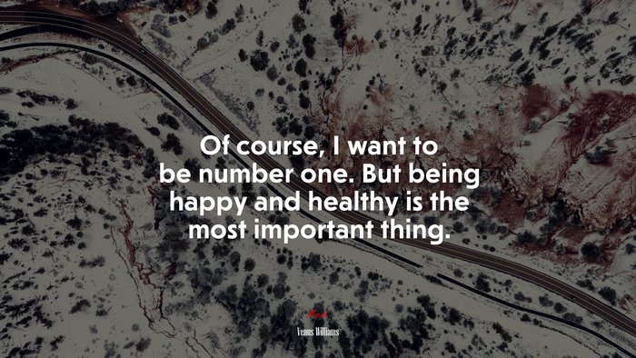 Of course, I want to be number one. But being happy and healthy is the most important thing. | Venus Williams quote