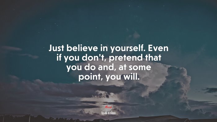 Just believe in yourself. Even if you don’t, pretend that you do and, at some point, you will. | Venus Williams quote